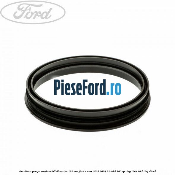 Garnitura pompa combustibil diametru 122 mm Ford S-Max 2015-2023 2.0 TDCi 180 cp