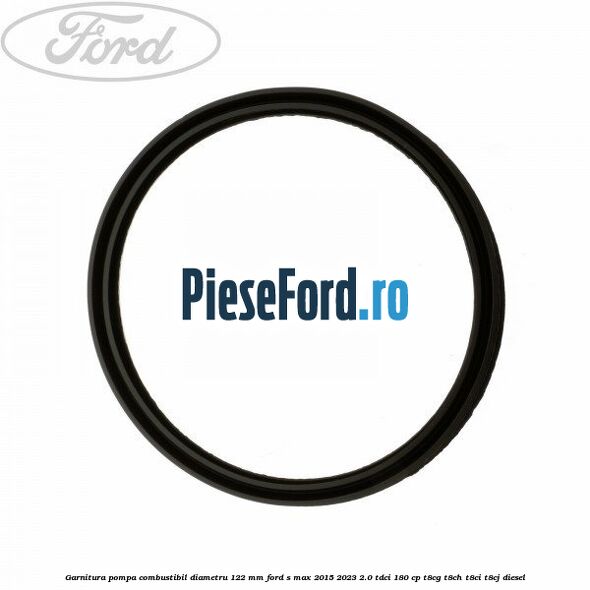 Garnitura pompa combustibil diametru 122 mm Ford S-Max 2015-2023 2.0 TDCi 180 cp T8CG, T8CH, T8CI, T8CJ diesel