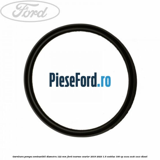 Garnitura pompa combustibil diametru 122 mm Ford Tourneo Courier 2019-2023 1.5 EcoBlue 100 cp XXCA, XXCB, XXCC diesel