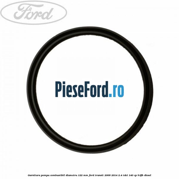 Garnitura pompa combustibil diametru 122 mm Ford Transit 2006-2014 2.4 TDCi 140 cp H9FB diesel