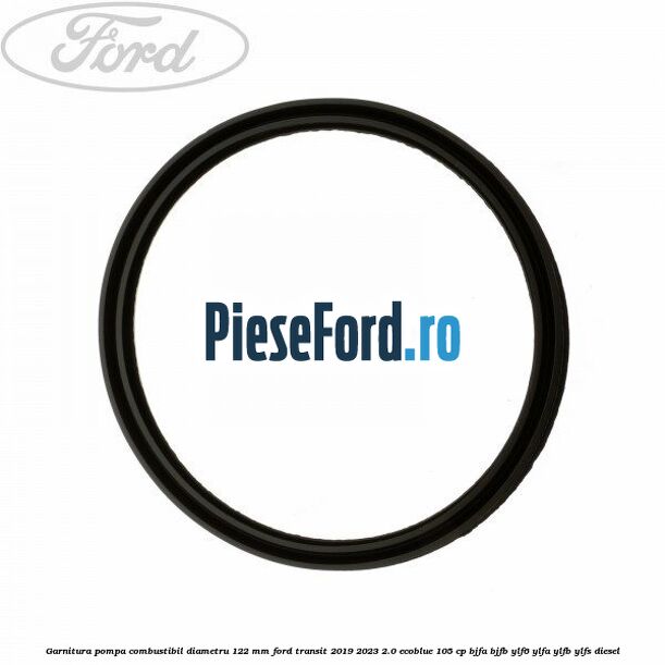 Garnitura pompa combustibil diametru 122 mm Ford Transit 2019-2023 2.0 EcoBlue 105 cp Garnitura pompa combustibil diametru 122 mm Ford Transit 2019-2023 2.0 EcoBlue 105 cp BJFA, BJFB, YLF6, YLFA, YLFB, YLFS diesel