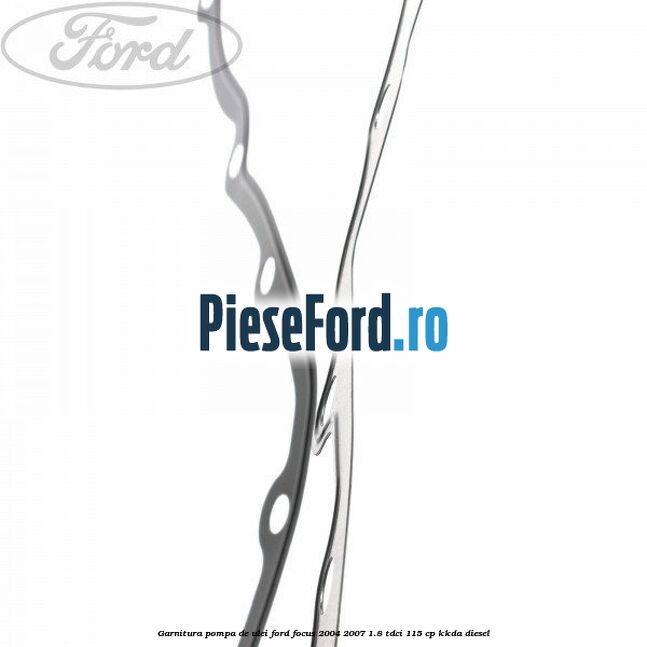 Garnitura pompa de ulei Ford Focus 2004-2007 1.8 TDCi 115 cp KKDA diesel