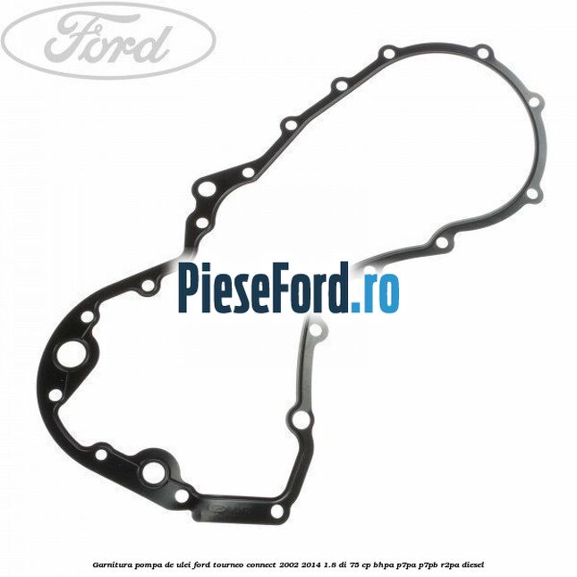 Garnitura pompa de ulei Ford Tourneo Connect 2002-2014 1.8 Di 75 cp BHPA, P7PA, P7PB, R2PA diesel