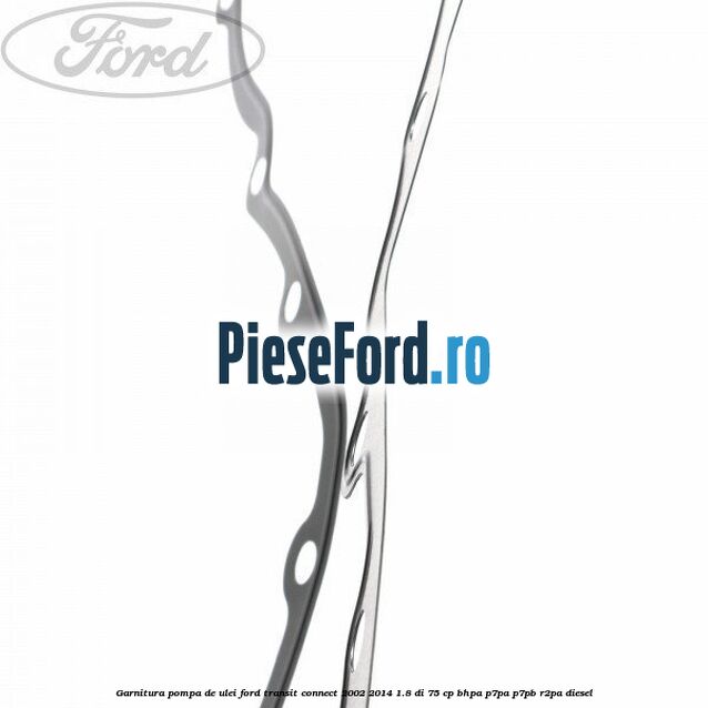Garnitura pompa de ulei Ford Transit Connect 2002-2014 1.8 Di 75 cp BHPA, P7PA, P7PB, R2PA diesel