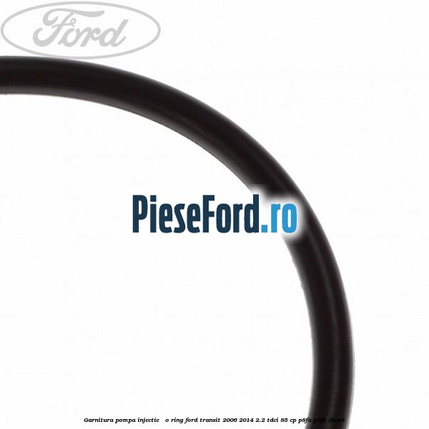 Garnitura pompa injectie - o ring Ford Transit 2006-2014 2.2 TDCi 85 cp P8FA, P8FB diesel