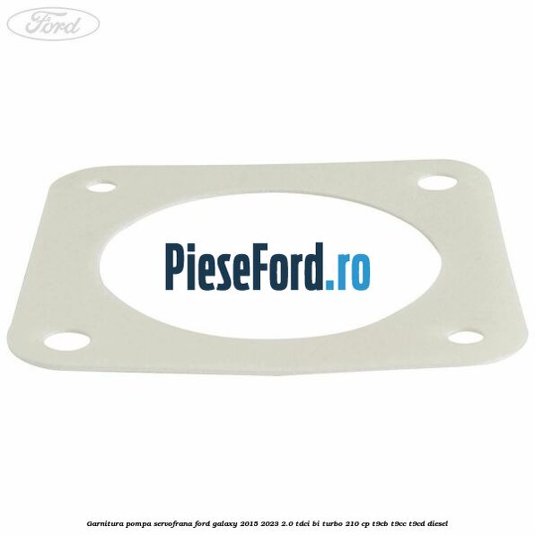 Garnitura pompa servofrana Ford Galaxy 2015-2023 2.0 TDCi BI-Turbo 210 cp T9CB, T9CC, T9CD diesel