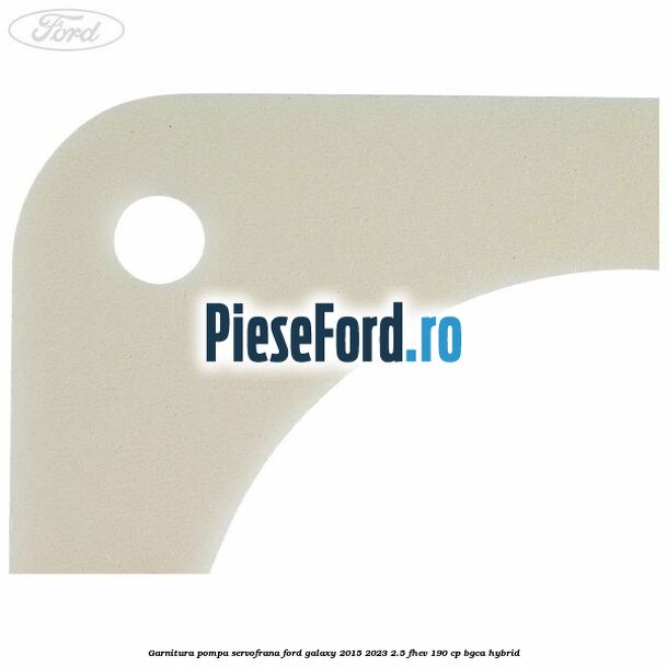 Garnitura pompa servofrana Ford Galaxy 2015-2023 2.5 FHEV 190 cp BGCA hybrid