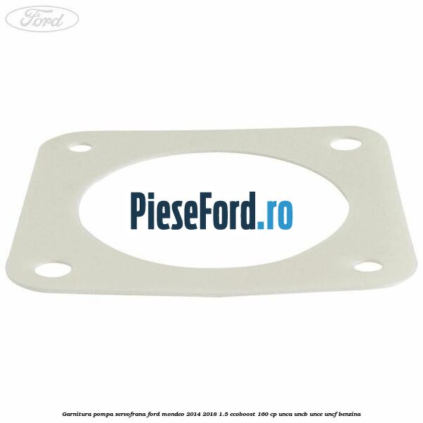 Garnitura pompa servofrana Ford Mondeo 2014-2018 1.5 EcoBoost 160 cp UNCA, UNCB, UNCE, UNCF benzina
