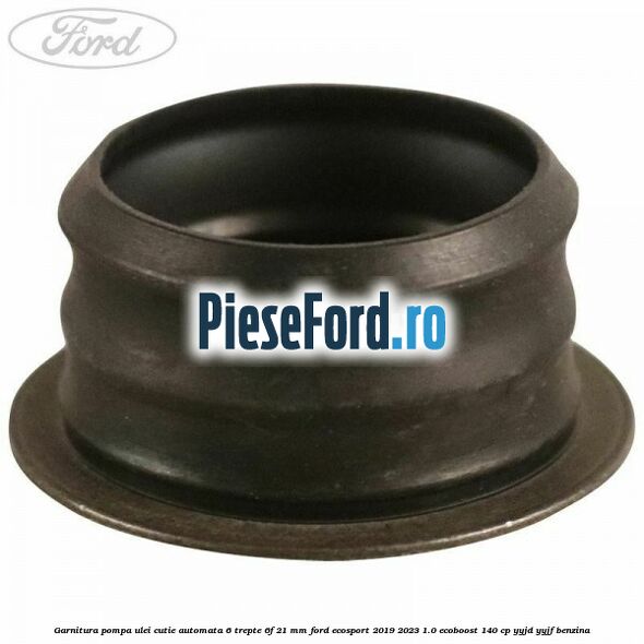 Garnitura pompa ulei cutie automata 6 trepte 6F 21 MM Ford EcoSport 2019-2023 1.0 EcoBoost 140 cp YYJD, YYJF benzina