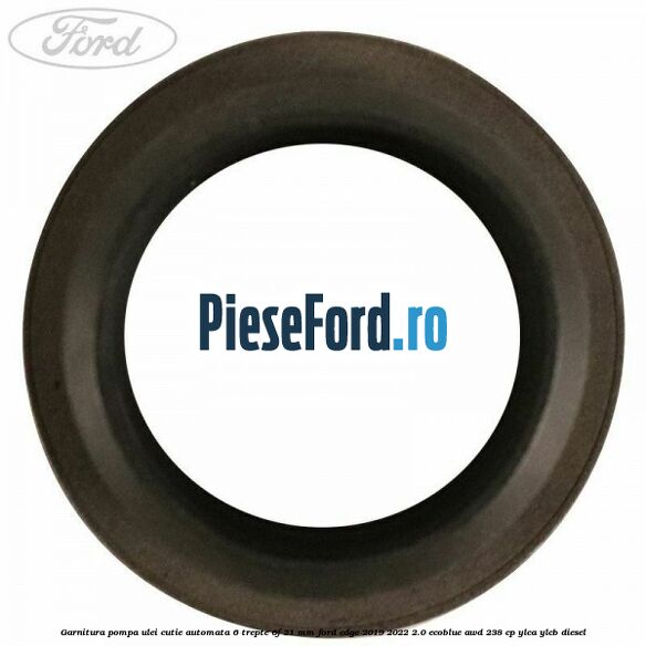Garnitura pompa ulei cutie automata 6 trepte 6F 21 MM Ford Edge 2019-2022 2.0 EcoBlue AWD 238 cp YLCA, YLCB diesel