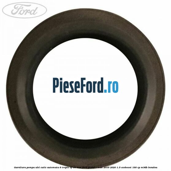 Garnitura pompa ulei cutie automata 6 trepte 6F 21 MM Ford Grand C-Max 2016-2020 1.5 EcoBoost 180 cp M9DB benzina