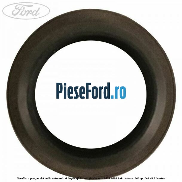 Garnitura pompa ulei cutie automata 6 trepte 6F 21 MM Ford S-Max 2015-2023 2.0 EcoBoost 240 cp R9CD, R9CI benzina