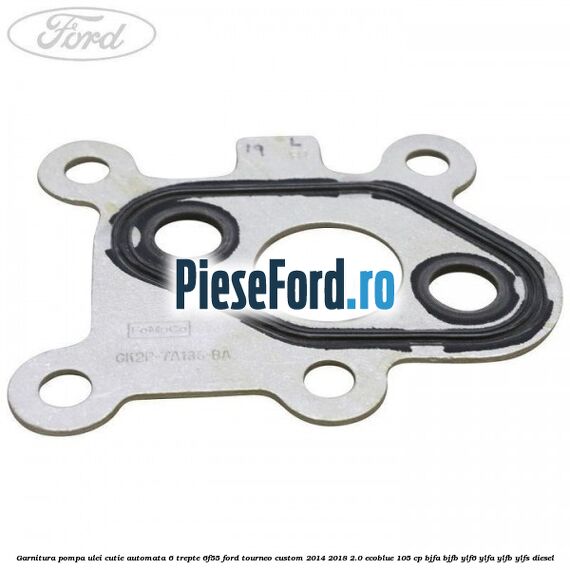 Garnitura pompa ulei cutie automata 6 trepte 6F55 Ford Tourneo Custom 2014-2018 2.0 EcoBlue 105 cp Garnitura pompa ulei cutie automata 6 trepte 6F55 Ford Tourneo Custom 2014-2018 2.0 EcoBlue 105 cp BJFA, BJFB, YLF6, YLFA, YLFB, YLFS diesel