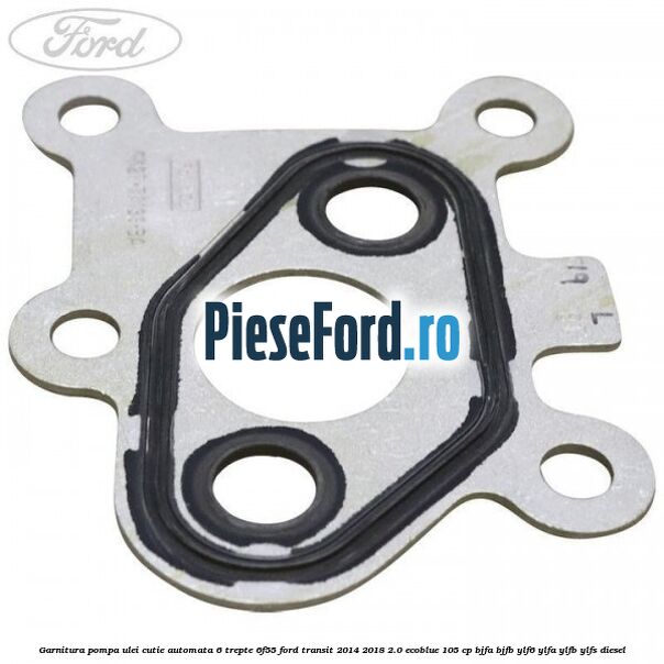 Garnitura pompa ulei cutie automata 6 trepte 6F55 Ford Transit 2014-2018 2.0 EcoBlue 105 cp BJFA, BJFB, YLF6, YLFA, YLFB, YLFS diesel