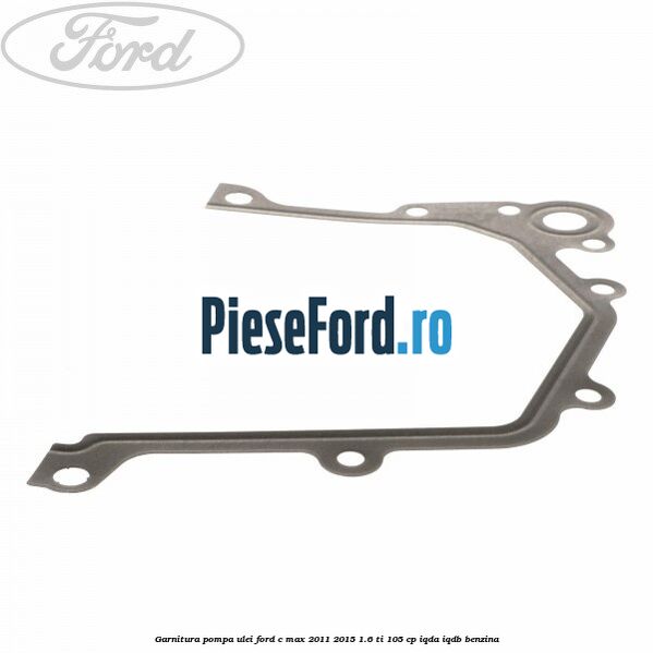 Garnitura pompa ulei Ford C-Max 2011-2015 1.6 Ti 105 cp IQDA, IQDB benzina