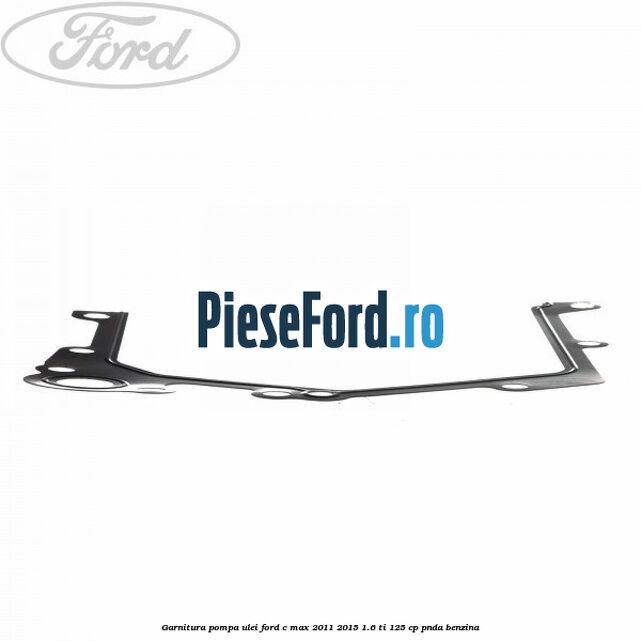 Garnitura pompa ulei Ford C-Max 2011-2015 1.6 Ti 125 cp PNDA benzina