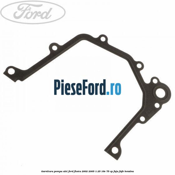 Garnitura pompa ulei Ford Fiesta 2002-2005 1.25 16V 75 cp FUJA, FUJB benzina