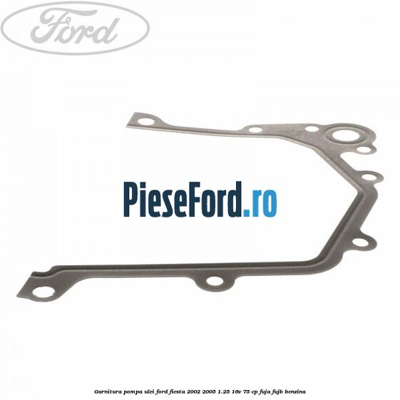 Garnitura pompa ulei Ford Fiesta 2002-2005 1.25 16V 75 cp Garnitura pompa ulei Ford Fiesta 2002-2005 1.25 16V 75 cp FUJA, FUJB benzina