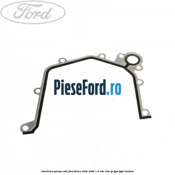 Garnitura pompa ulei Ford Fiesta 2002-2005 1.6 16V 100 cp FYJA, FYJB benzina