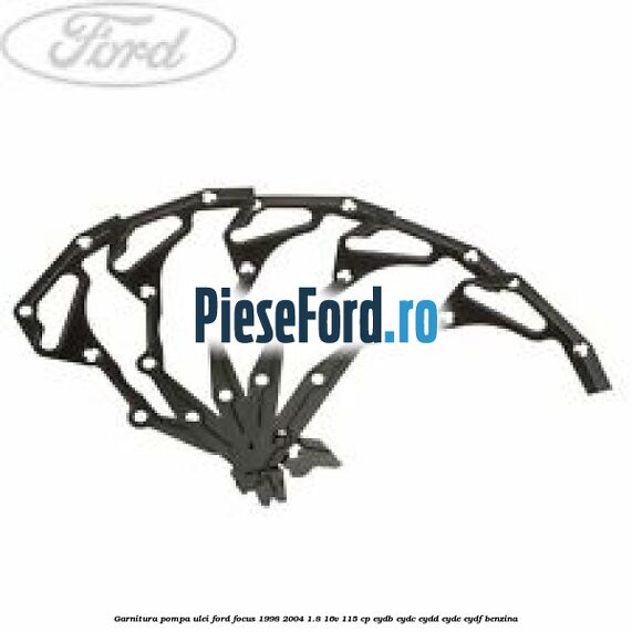 Garnitura pompa ulei Ford Focus 1998-2004 1.8 16V 115 cp EYDB, EYDC, EYDD, EYDE, EYDF benzina