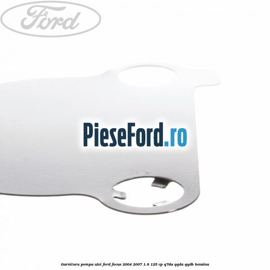 Garnitura pompa ulei Ford Focus 2004-2007 1.8 125 cp Q7DA, QQDA, QQDB benzina