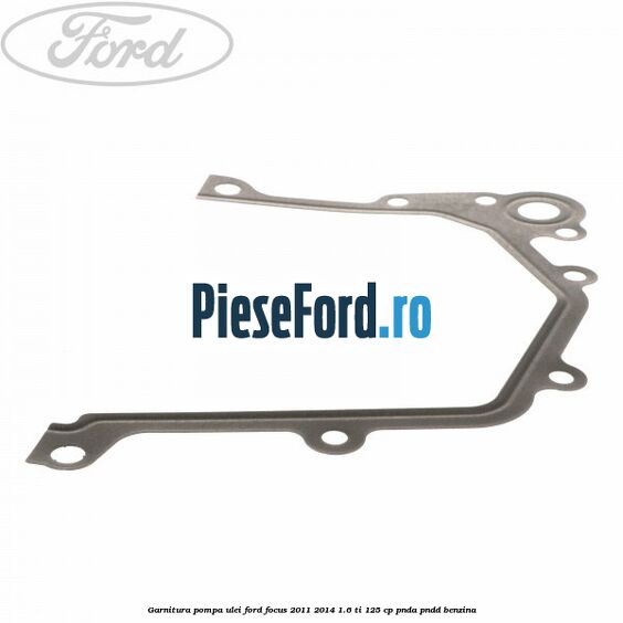 Garnitura pompa ulei Ford Focus 2011-2014 1.6 Ti 125 cp Garnitura pompa ulei Ford Focus 2011-2014 1.6 Ti 125 cp PNDA, PNDD benzina