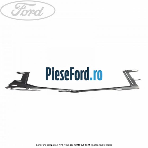 Garnitura pompa ulei Ford Focus 2014-2018 1.6 Ti 85 cp XTDA, XTDB benzina