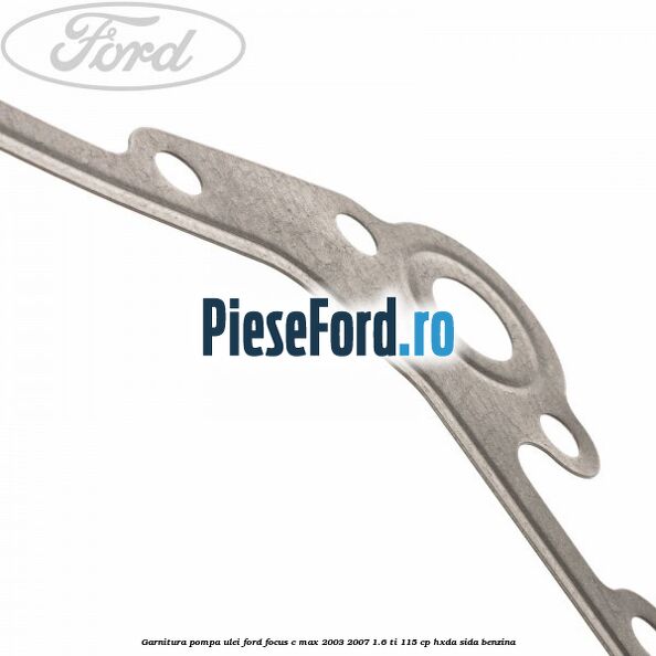 Garnitura pompa ulei Ford Focus C-Max 2003-2007 1.6 Ti 115 cp HXDA, SIDA benzina
