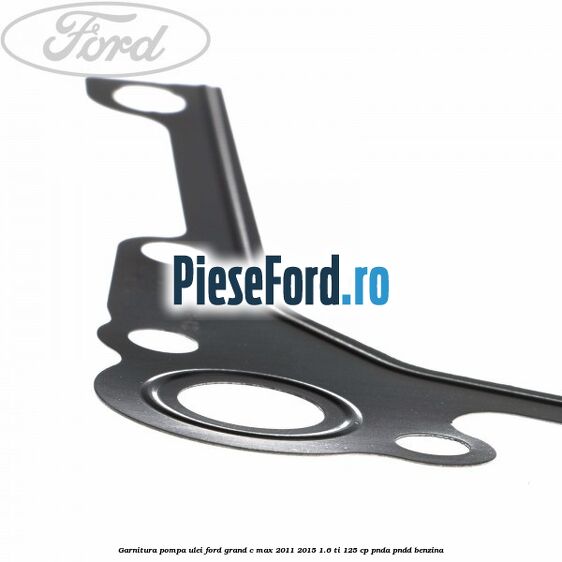 Garnitura pompa ulei Ford Grand C-Max 2011-2015 1.6 Ti 125 cp PNDA, PNDD benzina