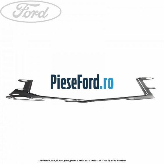 Garnitura pompa ulei Ford Grand C-Max 2016-2020 1.6 Ti 85 cp Garnitura pompa ulei Ford Grand C-Max 2016-2020 1.6 Ti 85 cp XTDA benzina