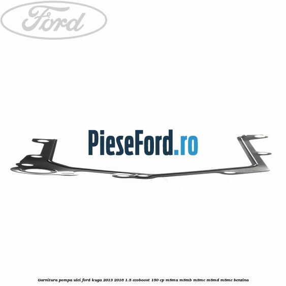 Garnitura pompa ulei Ford Kuga 2013-2016 1.5 EcoBoost 150 cp M8MA, M8MB, M8MC, M8MD, M8ME benzina