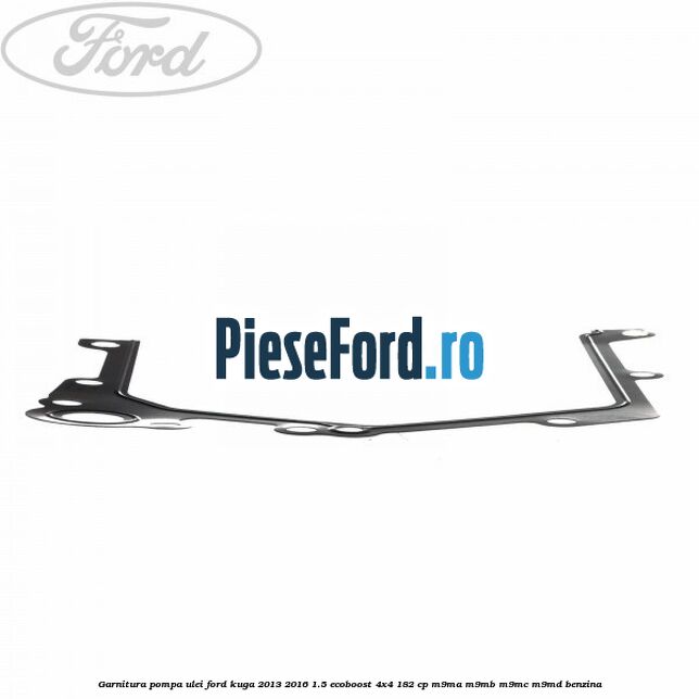 Garnitura pompa ulei Ford Kuga 2013-2016 1.5 EcoBoost 4x4 182 cp M9MA, M9MB, M9MC, M9MD benzina
