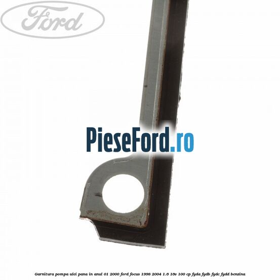 Garnitura pompa ulei pana in anul 01/2000 Ford Focus 1998-2004 1.6 16V 100 cp FYDA, FYDB, FYDC, FYDD benzina