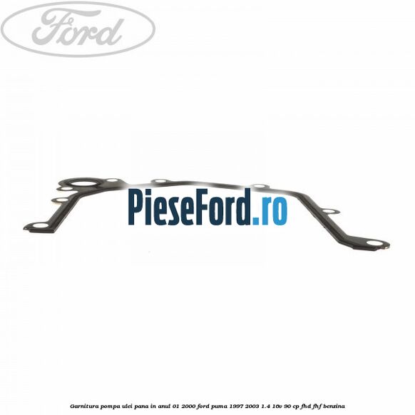 Garnitura pompa ulei pana in anul 01/2000 Ford Puma 1997-2003 1.4 16V 90 cp Garnitura pompa ulei pana in anul 01/2000 Ford Puma 1997-2003 1.4 16V 90 cp FHD, FHF benzina