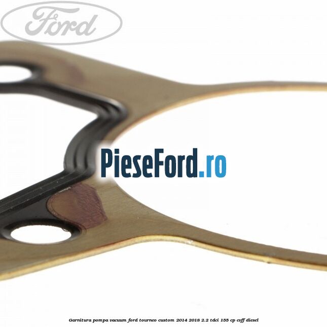 Garnitura pompa vacuum Ford Tourneo Custom 2014-2018 2.2 TDCi 155 cp Garnitura pompa vacuum Ford Tourneo Custom 2014-2018 2.2 TDCi 155 cp CVFF diesel