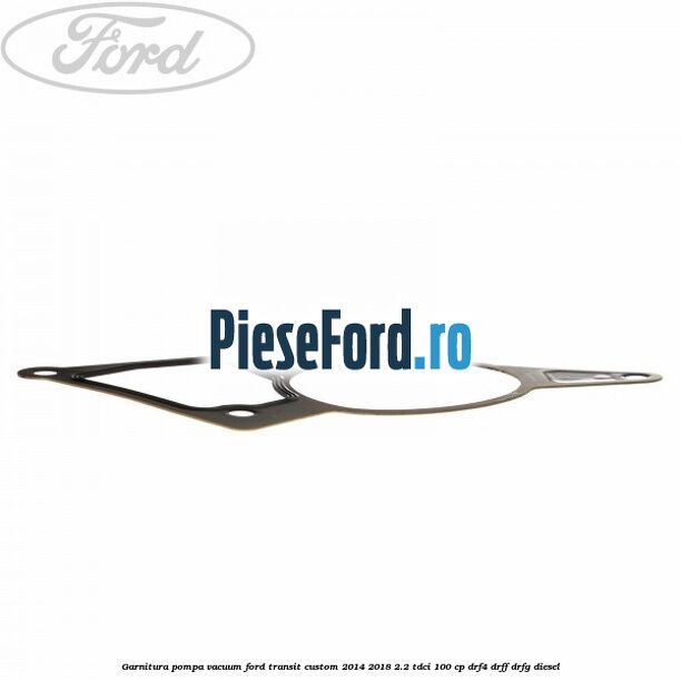 Garnitura pompa vacuum Ford Transit Custom 2014-2018 2.2 TDCi 100 cp DRF4, DRFF, DRFG diesel