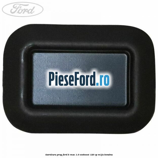 Garnitura prag Ford B-Max 1.0 EcoBoost 120 cp M1JA benzina