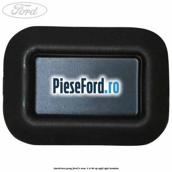 Garnitura prag Ford B-Max 1.4 90 cp SPJD, SPJE benzina