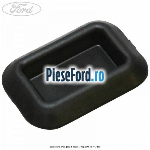 Garnitura prag Ford B-Max 1.4 LPG 90 cp RTJC LPG