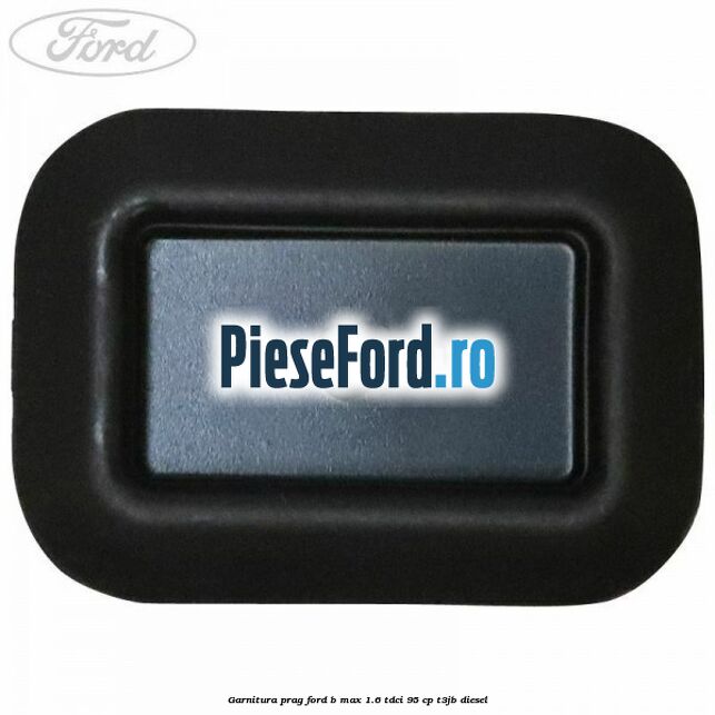 Garnitura prag Ford B-Max 1.6 TDCi 95 cp T3JB diesel