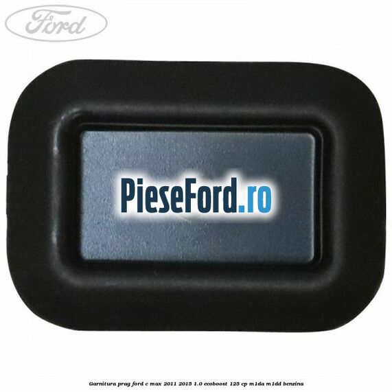 Garnitura prag Ford C-Max 2011-2015 1.0 EcoBoost 125 cp M1DA, M1DD benzina