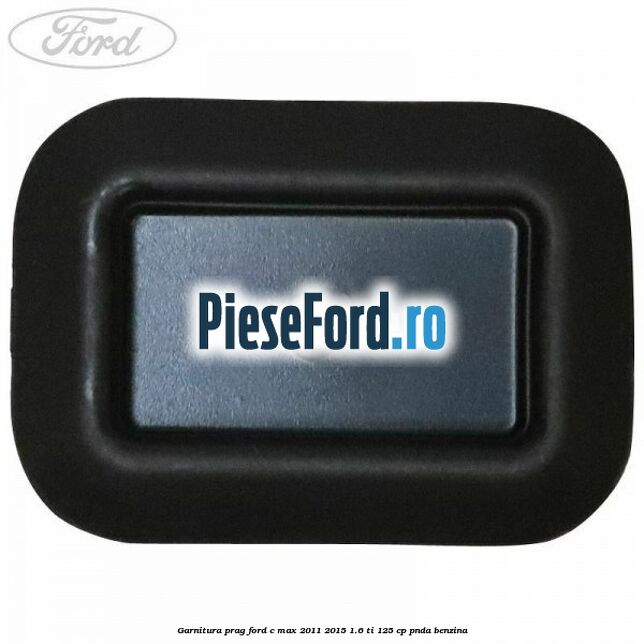 Garnitura prag Ford C-Max 2011-2015 1.6 Ti 125 cp PNDA benzina