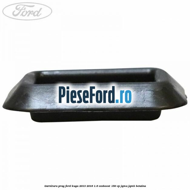 Garnitura prag Ford Kuga 2013-2016 1.6 EcoBoost 150 cp JQMA, JQMB benzina