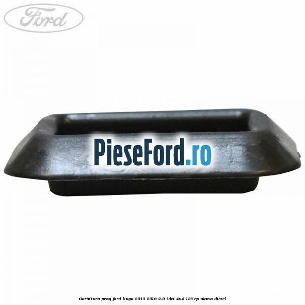 Garnitura prag Ford Kuga 2013-2016 2.0 TDCi 4x4 136 cp UKMA diesel