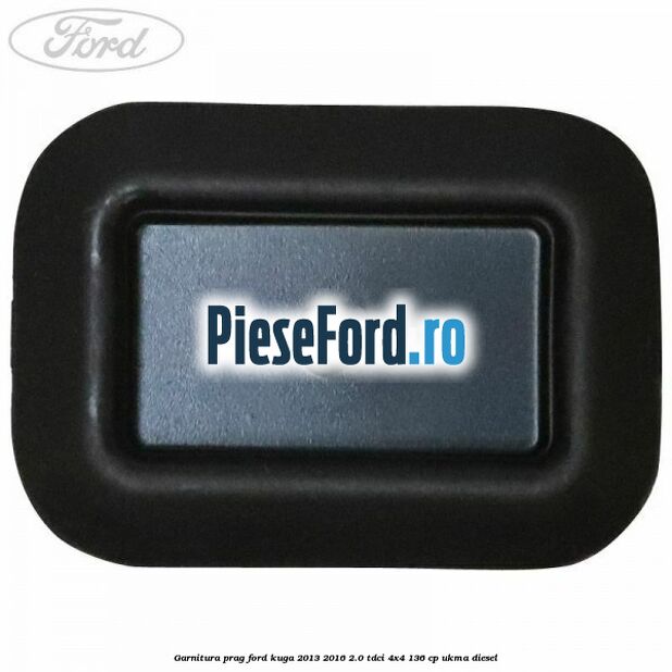 Garnitura prag Ford Kuga 2013-2016 2.0 TDCi 4x4 136 cp UKMA diesel