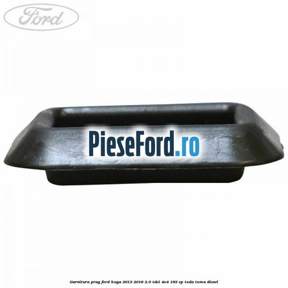 Garnitura prag Ford Kuga 2013-2016 2.0 TDCi 4x4 163 cp TXDA, TXMA diesel