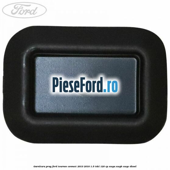 Garnitura prag Ford Tourneo Connect 2013-2018 1.5 TDCi 120 cp Garnitura prag Ford Tourneo Connect 2013-2018 1.5 TDCi 120 cp XWGA, XWGB, XWGC diesel