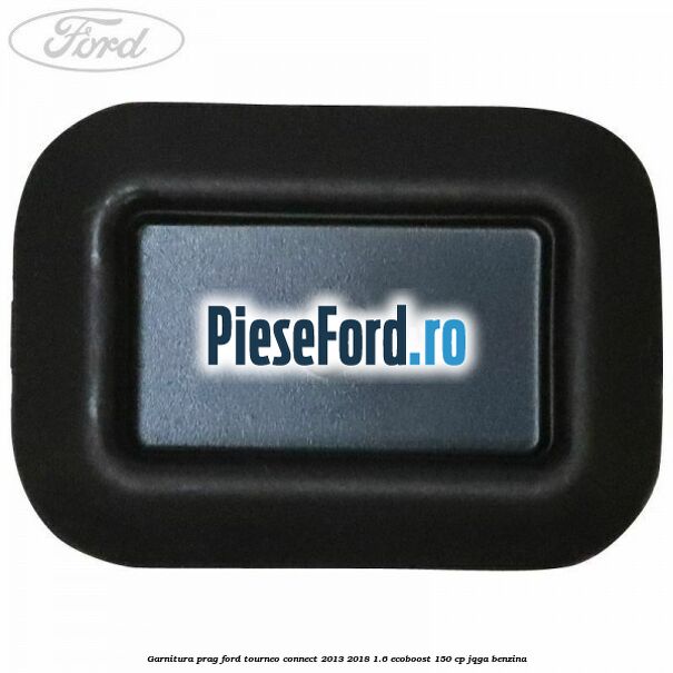 Garnitura prag Ford Tourneo Connect 2013-2018 1.6 EcoBoost 150 cp JQGA benzina