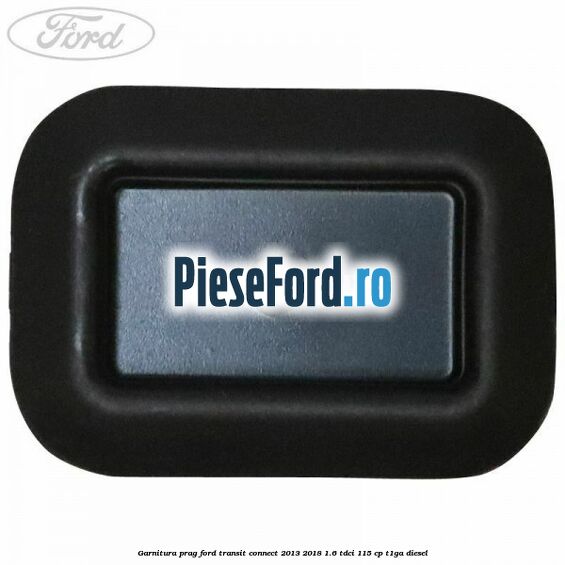 Garnitura prag Ford Transit Connect 2013-2018 1.6 TDCi 115 cp T1GA diesel
