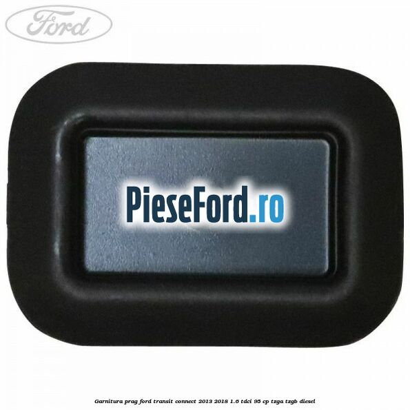 Garnitura prag Ford Transit Connect 2013-2018 1.6 TDCi 95 cp TZGA, TZGB diesel